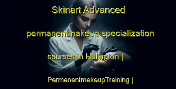 Skinart Advanced permanentmakeup specialization courses in Hulington | PermanentmakeupTraining | PermanentmakeupClasses | SkinartTraining-United States